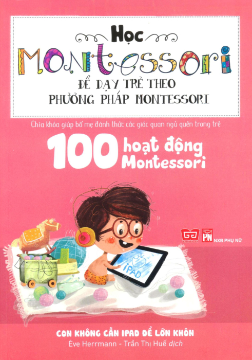 Học Montessori Để Dạy Trẻ Theo Phương Pháp Montessori - 100 Hoạt Động Montessori: Con Không Cần Ipad Để Lớn Khôn